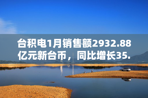 台积电1月销售额2932.88亿元新台币，同比增长35.9％。