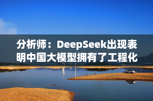 分析师：DeepSeek出现表明中国大模型拥有了工程化能力