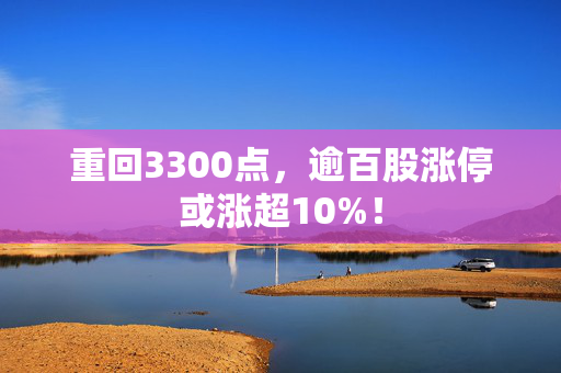 重回3300点，逾百股涨停或涨超10%！