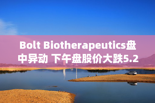 Bolt Biotherapeutics盘中异动 下午盘股价大跌5.20%