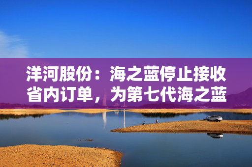 洋河股份：海之蓝停止接收省内订单，为第七代海之蓝腾出市场空间