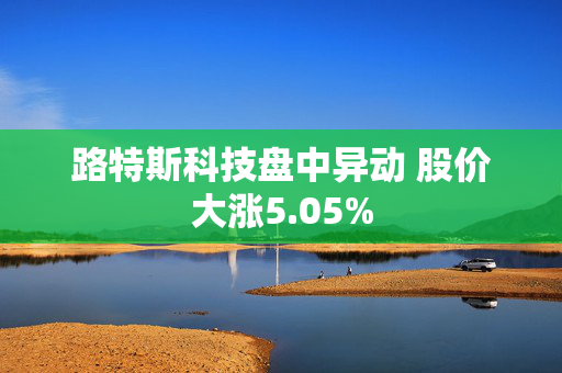 路特斯科技盘中异动 股价大涨5.05%