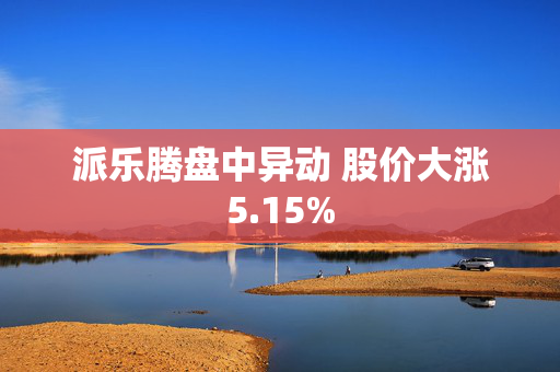 派乐腾盘中异动 股价大涨5.15%