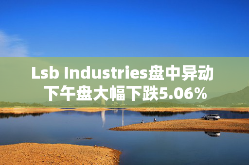 Lsb Industries盘中异动 下午盘大幅下跌5.06%