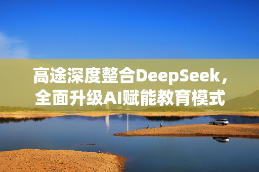 高途深度整合DeepSeek，全面升级AI赋能教育模式