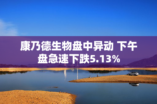 康乃德生物盘中异动 下午盘急速下跌5.13%