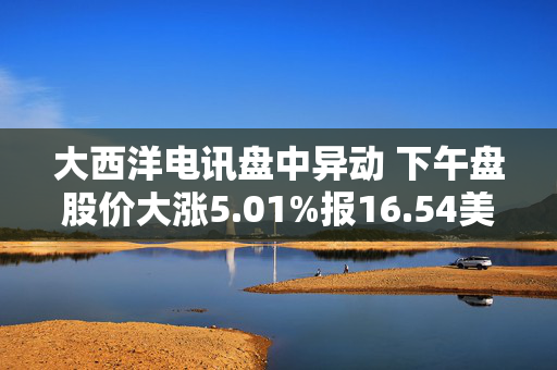 大西洋电讯盘中异动 下午盘股价大涨5.01%报16.54美元