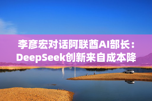 李彦宏对话阿联酋AI部长：DeepSeek创新来自成本降低，大模型成本每年降低90%（实录）