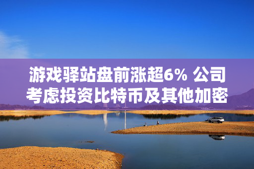 游戏驿站盘前涨超6% 公司考虑投资比特币及其他加密货币