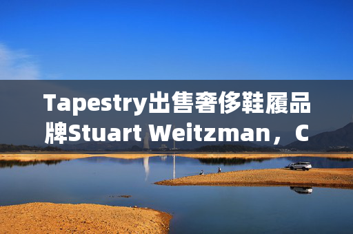 Tapestry出售奢侈鞋履品牌Stuart Weitzman，Caleres以1.05亿美元接手