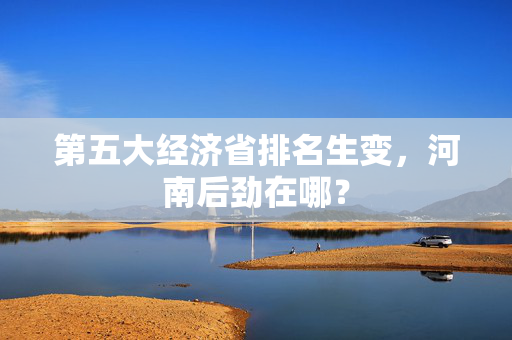 第五大经济省排名生变，河南后劲在哪？