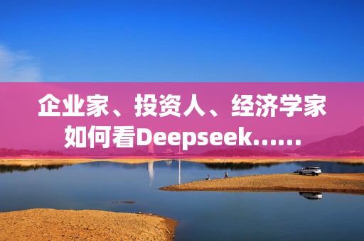 企业家、投资人、经济学家如何看Deepseek……