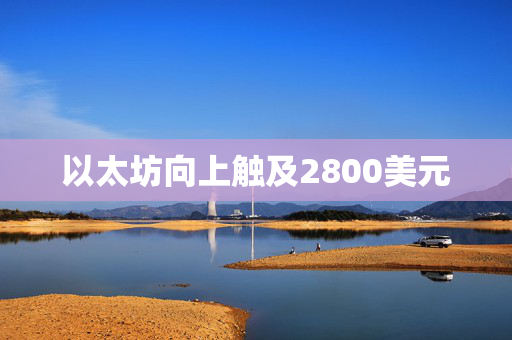 以太坊向上触及2800美元