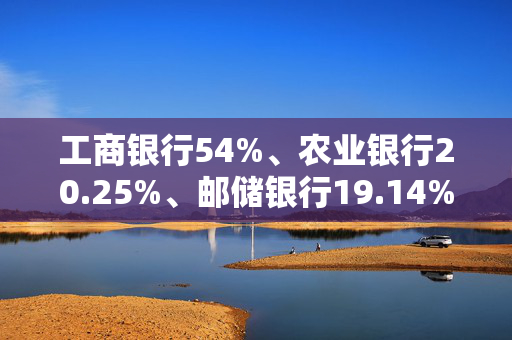 工商银行54%、农业银行20.25%、邮储银行19.14%， 中国平安持续扫货银行H股