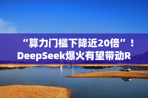 “算力门槛下降近20倍”！DeepSeek爆火有望带动RISC-V发展