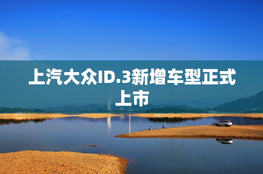 上汽大众ID.3新增车型正式上市