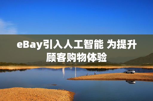 eBay引入人工智能 为提升顾客购物体验