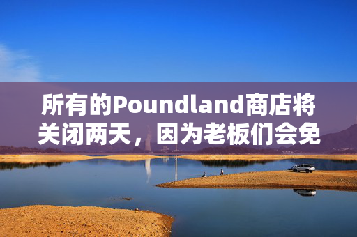 所有的Poundland商店将关闭两天，因为老板们会免费发放25英镑