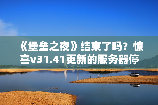 《堡垒之夜》结束了吗？惊喜v31.41更新的服务器停机时间表-第五章之前的最后一个