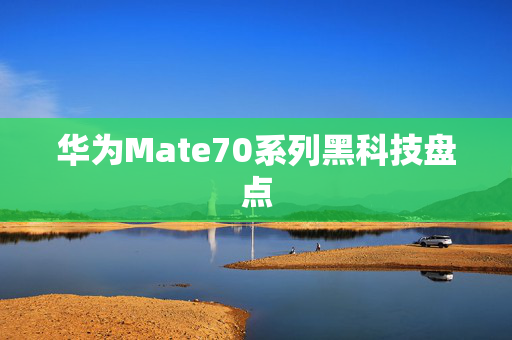 华为Mate70系列黑科技盘点