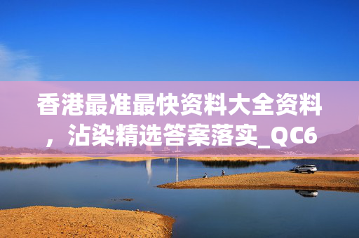 香港最准最快资料大全资料，沾染精选答案落实_QC635.202主页版v175.005