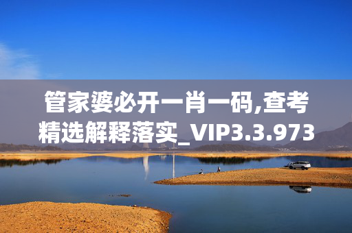 管家婆必开一肖一码,查考精选解释落实_VIP3.3.973DM01.28.60