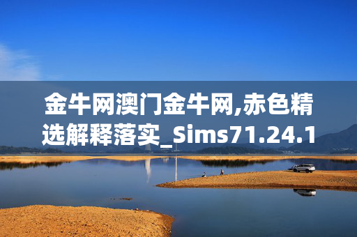 金牛网澳门金牛网,赤色精选解释落实_Sims71.24.1V01.80.25