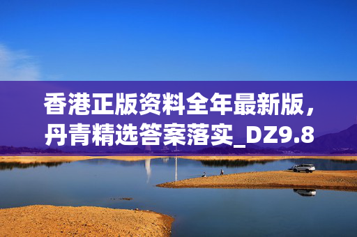 香港正版资料全年最新版，丹青精选答案落实_DZ9.856手机版409.874