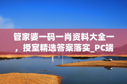 管家婆一码一肖资料大全一，授室精选答案落实_PC端24.0iPhone版v68.46.78