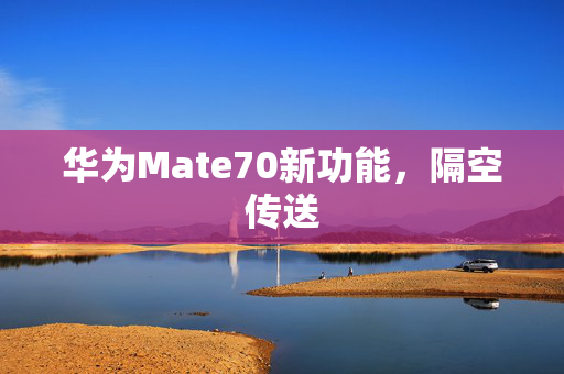 华为Mate70新功能，隔空传送