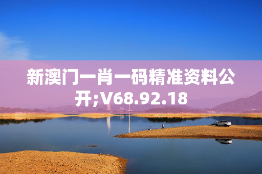 新澳门一肖一码精准资料公开;V68.92.18