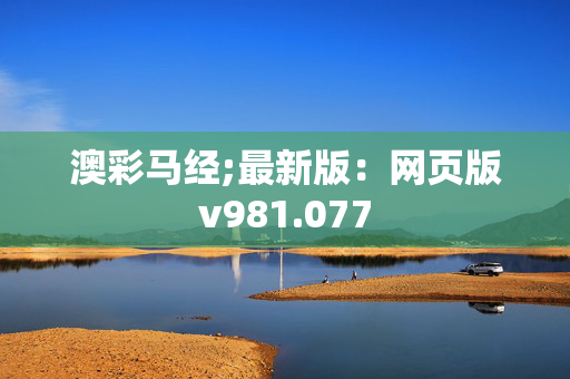 澳彩马经;最新版：网页版v981.077