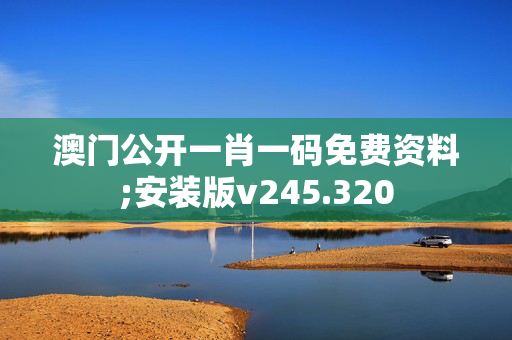 澳门公开一肖一码免费资料;安装版v245.320