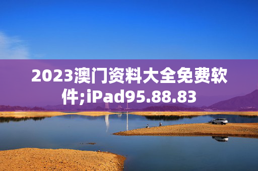 2023澳门资料大全免费软件;iPad95.88.83