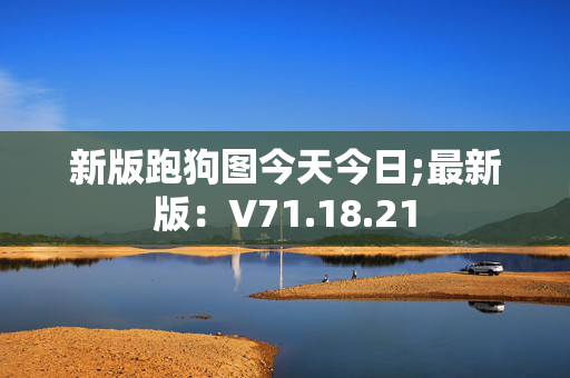 新版跑狗图今天今日;最新版：V71.18.21