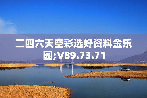 二四六天空彩选好资料金乐园;V89.73.71