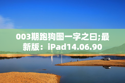 003期跑狗图一字之曰;最新版：iPad14.06.90