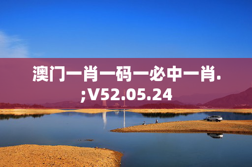 澳门一肖一码一必中一肖.;V52.05.24