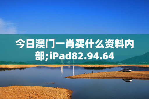 今日澳门一肖买什么资料内部;iPad82.94.64