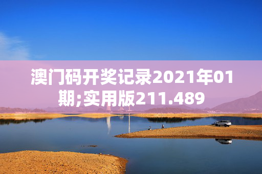 澳门码开奖记录2021年01期;实用版211.489