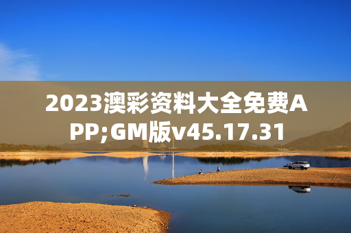 2023澳彩资料大全免费APP;GM版v45.17.31