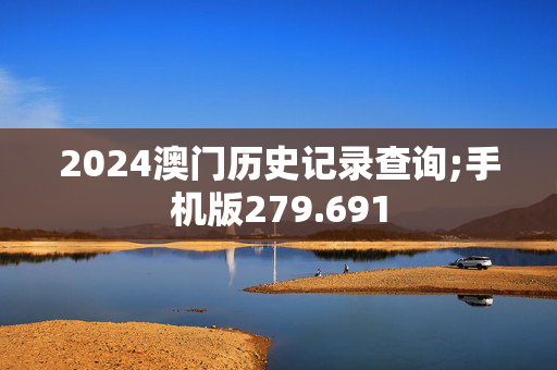 2024澳门历史记录查询;手机版279.691