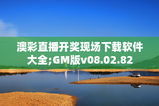 澳彩直播开奖现场下载软件大全;GM版v08.02.82