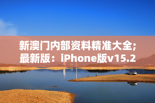 新澳门内部资料精准大全;最新版：iPhone版v15.22.66