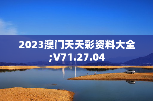 2023澳门天天彩资料大全;V71.27.04