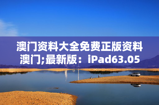 澳门资料大全免费正版资料澳门;最新版：iPad63.05.40