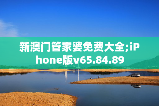 新澳门管家婆免费大全;iPhone版v65.84.89