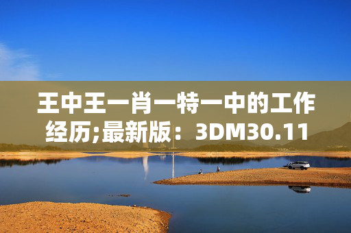 王中王一肖一特一中的工作经历;最新版：3DM30.11.48