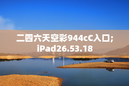 二四六天空彩944cC入口;iPad26.53.18