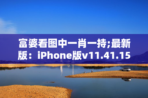 富婆看图中一肖一持;最新版：iPhone版v11.41.15